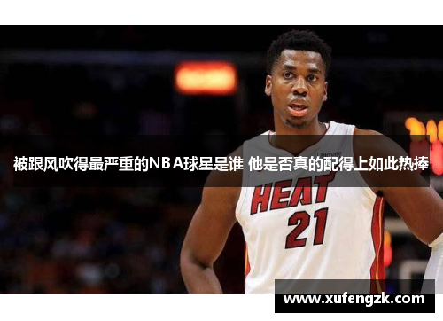 被跟风吹得最严重的NBA球星是谁 他是否真的配得上如此热捧