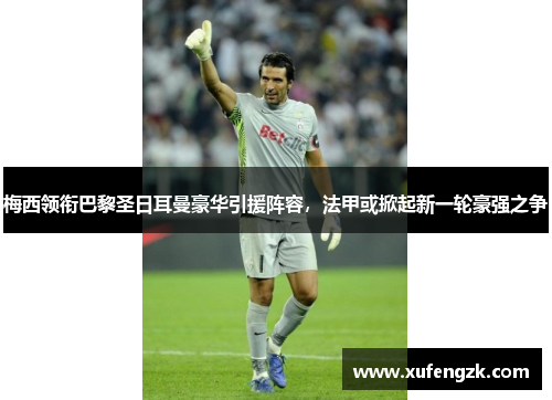梅西领衔巴黎圣日耳曼豪华引援阵容,法甲或掀起新一轮豪强之争